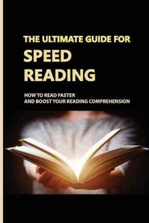 The Ultimate Guide For Speed Reading: How To Read Faster And Boost Your Reading Comprehension: Boost Your Reading Speed by Denver Byner 9798745211829