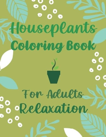 Houseplants Coloring Book For Adults Relaxation: Beautiful Indoor Plants Love and Care - Succulent Plants Coloring Pages For Gardening Lover - Houseplants For Parent Relaxation And Stress Relief by Otrid's Gardening Publishing 9798748266918
