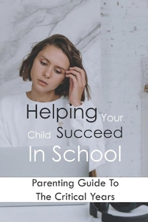 Helping Your Child Succeed In School: Parenting Guide To The Critical Years: Parenting Tips by Henrietta Lewandowski 9798749398274