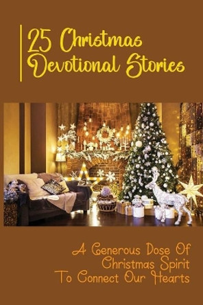 25 Christmas Devotional Stories: A Generous Dose Of Christmas Spirit To Connect Our Hearts by Refugio Dys 9798754889705