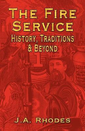 The Fire Service: History, Traditions & Beyond by J.A. Rhodes 9781591139546