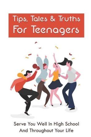 Tips, Tales & Truths For Teenagers: Serve You Well In High School And Throughout Your Life: How To Complete Your College Applications by Israel Hick 9798502169738