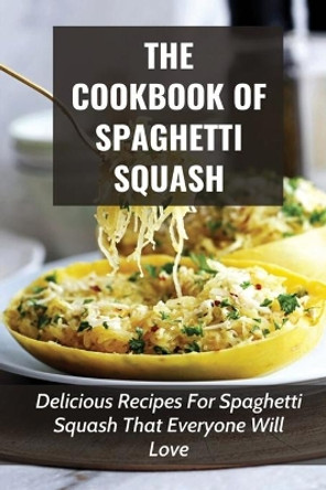 The Cookbook Of Spaghetti Squash: Delicious Recipes For Spaghetti Squash That Everyone Will Love: Guide To Cooking Spaghetti Squash In Slower Cooker by Armida File 9798528597423