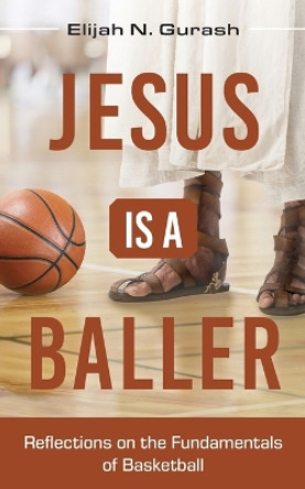 Jesus is a Baller: Reflections on the Fundamentals of Basketball by Elijah N Gurash 9798886792317