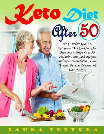 Keto diet after 50: The Complete Guide to Ketogenic Diet Cookbook for Men and Women Over 50 Includes Low-Carb Recipes and Reset Metabolism, Lose Weight, Reverse Diseases & Boost Energy. by Laura Ventura 9798570913912