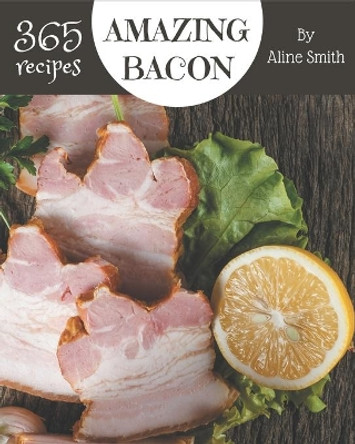 365 Amazing Bacon Recipes: Let's Get Started with The Best Bacon Cookbook! by Aline Smith 9798576333042