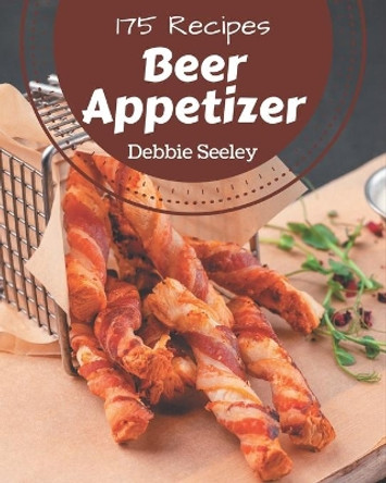 175 Beer Appetizer Recipes: Welcome to Beer Appetizer Cookbook by Debbie Seeley 9798576367412