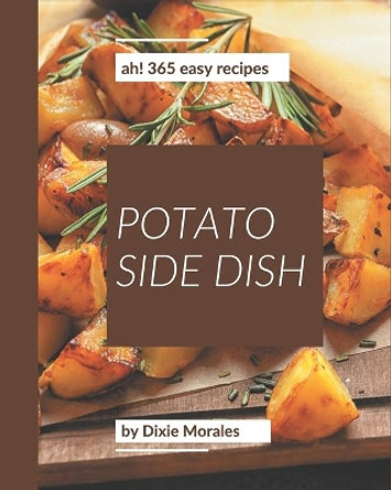 Ah! 365 Easy Potato Side Dish Recipes: Not Just an Easy Potato Side Dish Cookbook! by Dixie Morales 9798576391523
