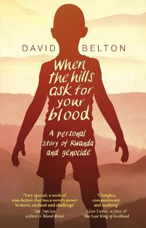 When The Hills Ask For Your Blood: A Personal Story of Genocide and Rwanda by David Belton