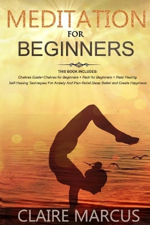 Meditation for Beginners: THIS BOOK INCLUDES: Chakras Guide+Chakras for Beginners + Reiki for Beginners + Reiki Healing.Self-Healing Techniques For Anxiety And Pain Relief, Sleep Better and Create Happiness by Claire Marcus 9798605773566