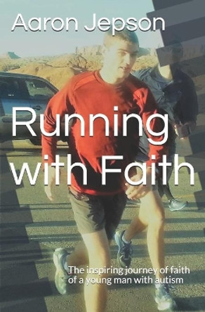 Running with Faith: The inspiring journey of faith of a young man with autism by Aaron Jepson 9798606829682