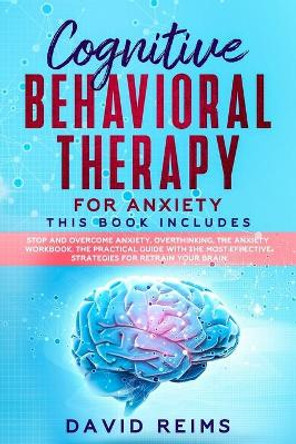 Cognitive Behavioral Therapy for Anxiety: This book includes: Stop and Overcome Anxiety, Overthinking, The Anxiety Workbook. The Practical Guide with the Most Effective Strategies for Retrain your Brain by David Reims 9798607793470