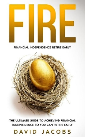 Fire: Financial Independence Retire Early: The Ultimate Guide to Achieving Financial Independence So You Can Retire Early by David Jacobs 9798630367600