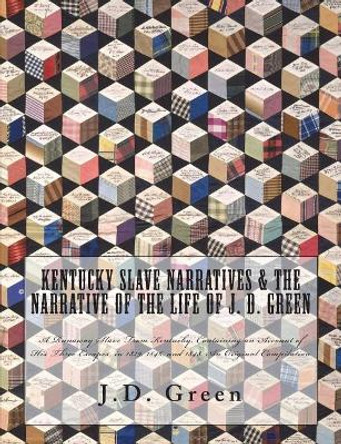 Kentucky Slave Narratives & The Narrative of the Life of J. D. Green: A Runaway Slave From Kentucky, Containing an Account of His Three Escapes, in 1839, 1846, and 1848. An Original Compilation by Works Progress Administration 9781642270150