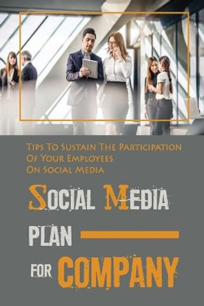 Social Media Plan For Company: Tips To Sustain The Participation Of Your Employees On Social Media: How To Engage Your Employees In Social Media by Gabriele Bowan 9798451036013