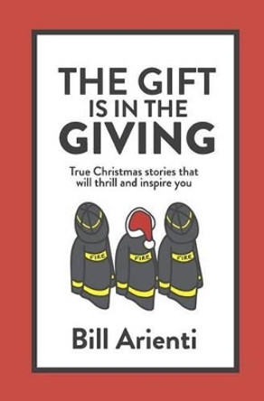 The Gift Is in the Giving: True Christmas Stories That Will Thrill and Inspire You by Bill Arienti 9780997117653