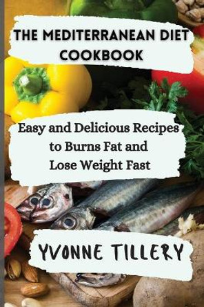 The Mediterranean Diet Cookbook: Easy and Delicious Recipes to Burns Fat and Lose Weight Fast by Yvonne Tillery 9781803118062