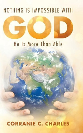 Nothing Is Impossible with God: He Is More Than Able by Corranie C Charles 9781973623861