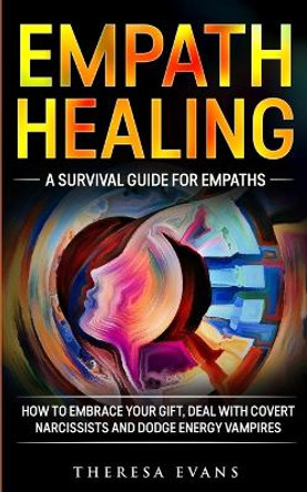 Empath Healing: A Survival Guide For Empaths. How To Embrace Your Gift, Deal With Covert Narcissists And Dodge Energy Vampires. by Theresa Evans 9783907269466