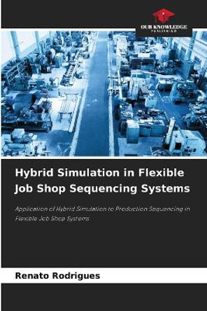 Hybrid Simulation in Flexible Job Shop Sequencing Systems by Renato Rodrigues 9786205268858