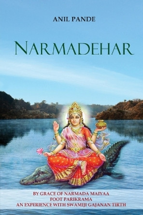 Narmadehar - By Grace of Narmada Maiyaa Foot Parikrama an Experience with Swamiji Gajanan Tirth by Anil Pande 9788196357153