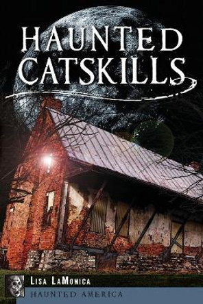 Haunted Catskills by Lisa Lamonica 9781626190115