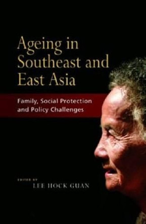 Ageing in Southeast and East Asia: Family, Social Protection, Policy Challenges by Lee Hock Guan 9789812307668