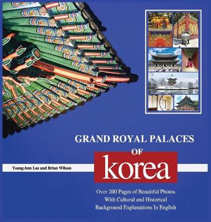 Grand Royal Palaces of Korea (Hard Cover): Over 200 Pages of Beautiful Photos With Cultural and Historical Background Explanations In English by Yeong-Hun Lee 9791188195558