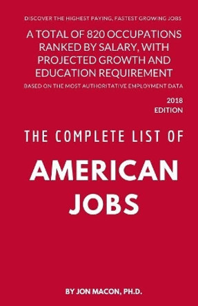 The Complete List of American Jobs: A Total of 820 Occupations Ranked by Salary, With Projected Growth Till 2026 and Education Requirement for Entry Level Positions by Jon Macon Ph D 9781983537646