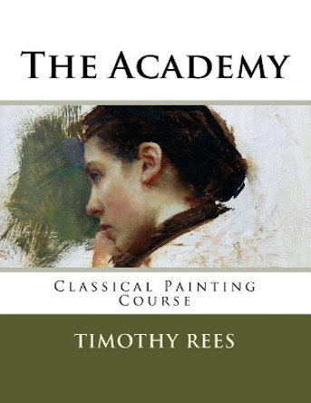 The Academy: Classical Painting Course by Timothy E Rees 9781986293563