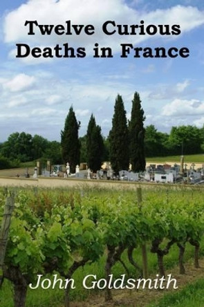 Twelve Curious Deaths in France by John Goldsmith 9781908943408