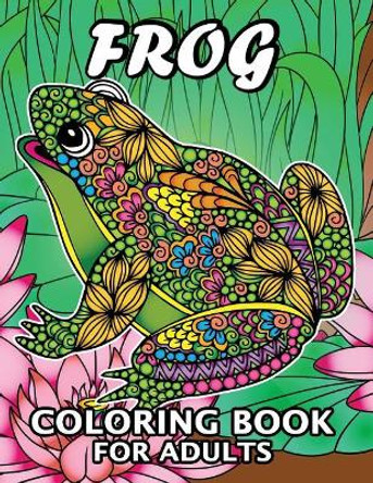 Frog Coloring Book for Adults: Unique Coloring Book Easy, Fun, Beautiful Coloring Pages for Adults and Grown-Up by Kodomo Publishing 9781987694840