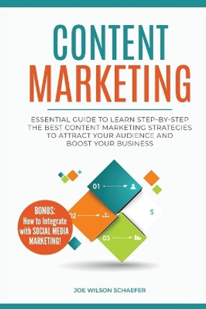 Content Marketing: Essential Guide to Learn Step-by-Step the Best Content Marketing Strategies to Attract your Audience and Boost Your Business by Joe Wilson Schaefer 9781989732045