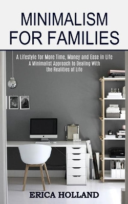 Minimalism for Families: A Minimalist Approach to Dealing With the Realities of Life (A Lifestyle for More Time, Money and Ease in Life) by Erica Holland 9781989744635