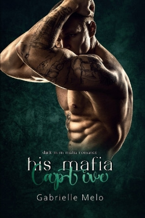 His Mafia Captive: Dark M/M Mafia Romance by Gabrielle Melo 9798398121520