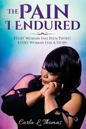 The Pain I Endured: Every Woman Has Been There! Every Woman Has a Story! by Carla L Thomas 9781976488740