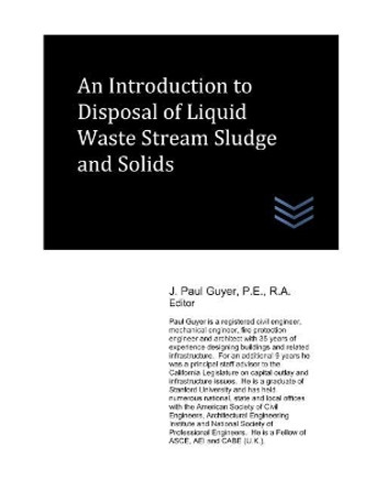 An Introduction to Disposal of Liquid Waste Stream Sludge and Solids by J Paul Guyer 9781981058310