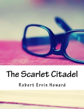 The Scarlet Citadel by Robert Ervin Howard 9781985083073