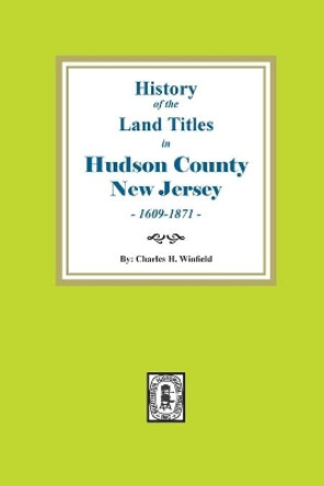 History of the Land Titles in Hudson County, New Jersey, 1609-1871 by Charles H Winfield 9781639140367