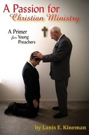 A Passion for Christian Ministry: A Primer for Young Preachers by Lanis E Kineman 9781606580257