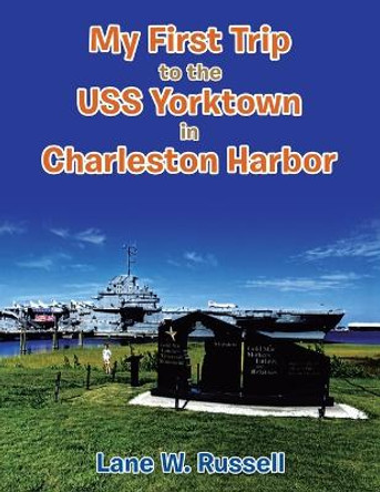 My First Trip to the Uss Yorktown in Charleston Harbor by Lane W Russell 9781669858782