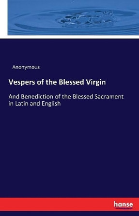 Vespers of the Blessed Virgin: And Benediction of the Blessed Sacrament in Latin and English by Anonymous 9783337331283