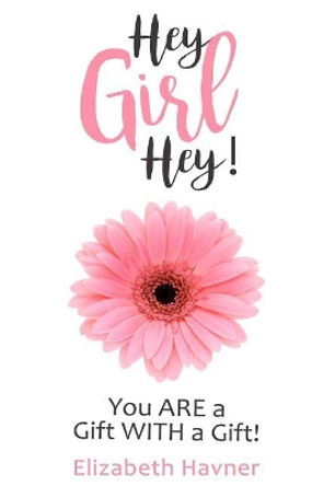 Hey Girl Hey!: You Are a Gift with a Gift! by Elizabeth Havner 9781979358798