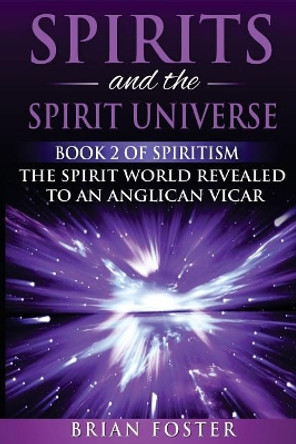 Spirits and the Spirit Universe: Book 2 of Spiritism - The Spirit World Revealed to an Anglican Vicar by Brian Foster 9781979418263