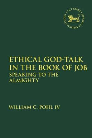 Ethical God-Talk in the Book of Job: Speaking to the Almighty by William C. Pohl IV