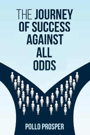 The Journey of Success Against All Odds by Pollo Prosper 9781973832027