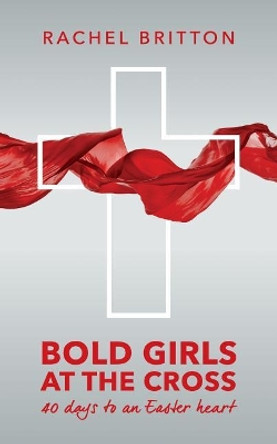 Bold Girls at the Cross: 40 days to an Easter heart by Rachel Britton 9781976451522