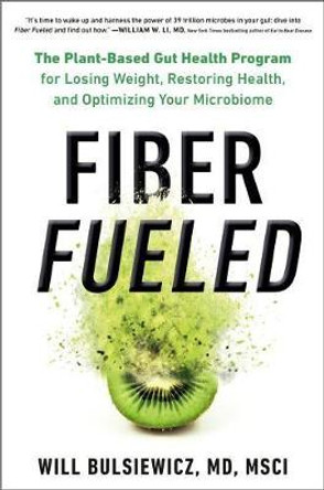 Fiber Fueled: The Plant-Based Gut Health Program for Losing Weight, Restoring Your Health, and Optimizing Your Microbiome by Will Bulsiewicz MD