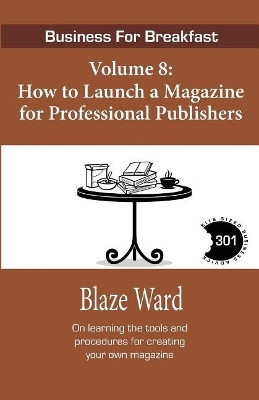 How to Launch a Magazine for Professional Publ: Business for Breakfast, Volume 8 by Blaze Ward 9781943663842