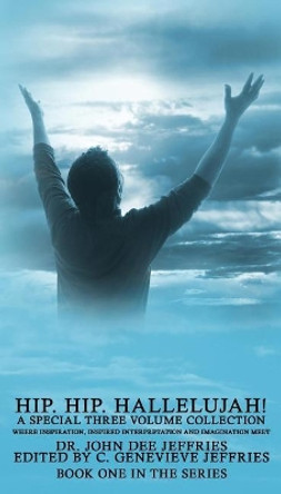 Hip. Hip. Hallelujah!: Where Inspiration, Inspired Interpretation and Imagination Meet by John Dee Jeffries 9781945698347